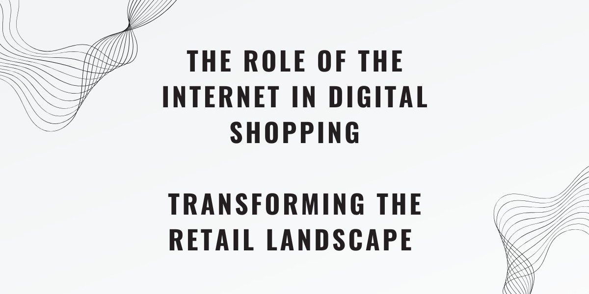 The Role of the Internet in Digital Shopping Transforming the Retail Landscape