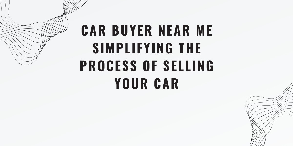 Car Buyer Near Me Simplifying the Process of Selling Your Car