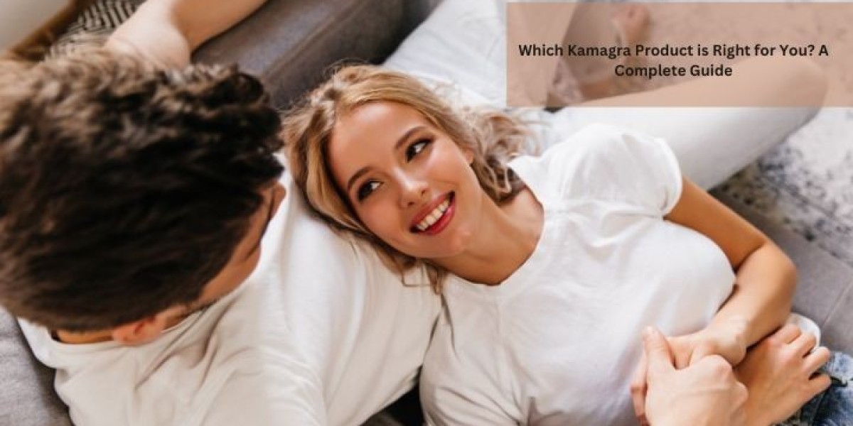 Which Kamagra Product is Right for You? A Complete Guide